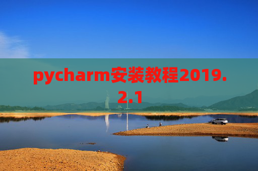 pycharm安装教程2019.2.1 pycharm安装教程2019.2.1